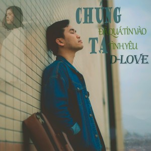 Album Chúng Ta Đã Quá Tin Vào Tình Yêu from D-Love