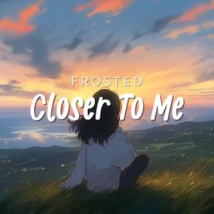 Listen to Closer To Me song with lyrics from Frosted