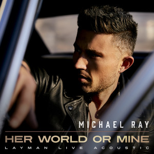 收聽Michael Ray的Her World Or Mine (Layman Live Acoustic)歌詞歌曲