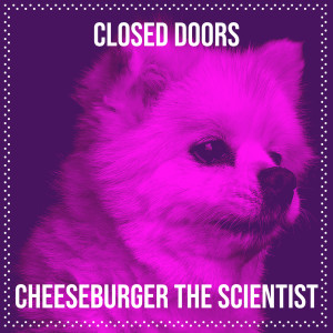 Listen to Closed Doors song with lyrics from Cheeseburger The Scientist