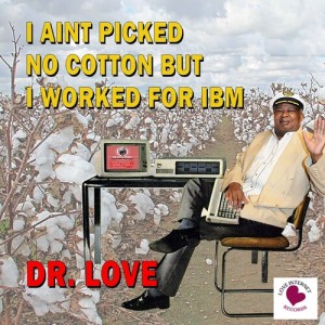 Listen to I Ain't Picked No Cotton But I Worked for IBM song with lyrics from Dr. Love
