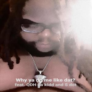 S Dot的專輯Why You Do Me Like That (feat. Da Kidd Qdh & S Dot) (Explicit)