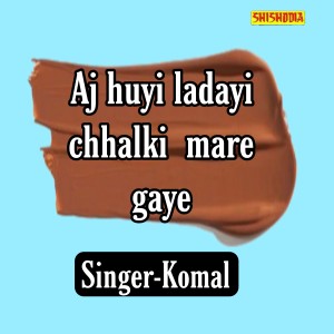 收聽Komal的Aj Huyi Ladayi Chhalki Mare Gaye歌詞歌曲