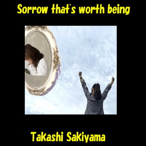 Dengarkan lagu Sorrow that's worth being nyanyian Takashi Sakiyama dengan lirik