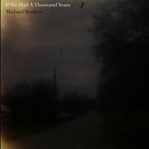 Listen to If We Had a Thousand Years song with lyrics from Michael Wadlow