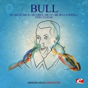 Eberhard Kraus的專輯Bull: My Selfe, MB 38 - My Grief, MB 139 - Dr. Bull's Jewell, FWB CXXXVIII (Digitally Remastered)