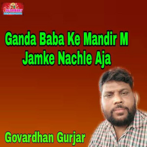 Listen to Ganda Baba Ke Mandir M Jamke Nachle Aja song with lyrics from Govardhan Gurjar
