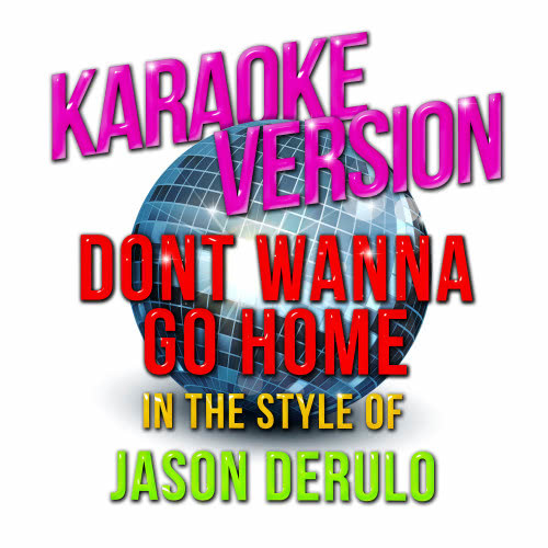 Dont Wanna Go Home (In the Style of Jason Derulo) [Karaoke Version] (Karaoke Version)