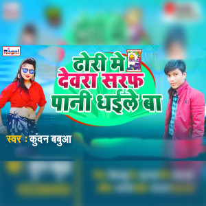 Listen to Dhori Me Devra Saraf Pani Dhaile Ba song with lyrics from Kundan Babuaa