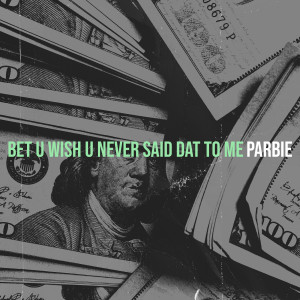 Listen to Bet U Wish U Never Said Dat to Me (Explicit) song with lyrics from Parbie