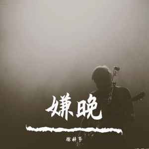 收聽徐梓亨的嫌晚歌詞歌曲