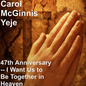 อัลบัม 47th Anniversary -- I Want Us to Be Together in Heaven ศิลปิน Carol McGinnis Yeje