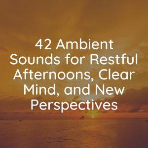 42 Ambient Sounds for Restful Afternoons, Clear Mind, and New Perspectives