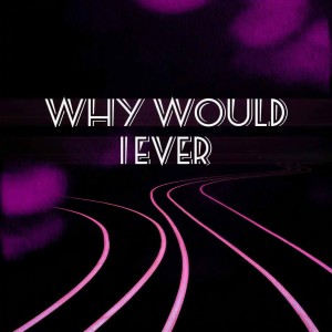 收聽野性的Why Would I Ever歌詞歌曲