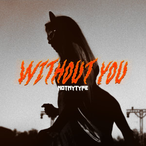 Listen to Without You song with lyrics from NOTMYTYPE