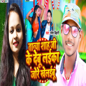 收聽Ramesh bihari的Tanya Shah Ji Ke Debu Laika Jore Khelaibu歌詞歌曲