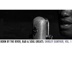 อัลบัม Born By The River, R&B & Soul Greats: Shirley Gunter, Vol. 1 ศิลปิน Shirley Gunter