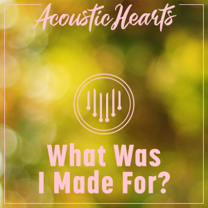 อัลบัม What Was I Made For? ศิลปิน Acoustic Hearts