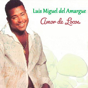 Album Luis Miguel del Amargue "Amor de Locos" oleh Luis Miguel del Amargue