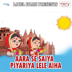Listen to Aara Se Saiya Piyariya Lele Aiha song with lyrics from Bittu Kumar