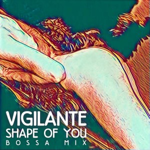 收聽Vigilante的Shape Of You (Bossa Mix)歌詞歌曲