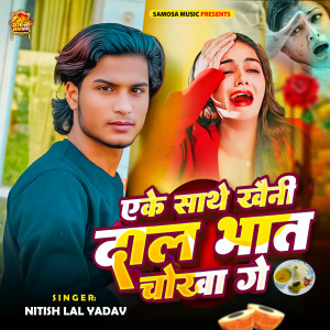 Listen to Eke Sath Khani Dal Bhat Choka Ge song with lyrics from Nitish Lal Yadav