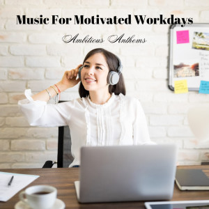 Album Music For Motivated Workdays: Ambitious Anthems oleh Soft Background Music