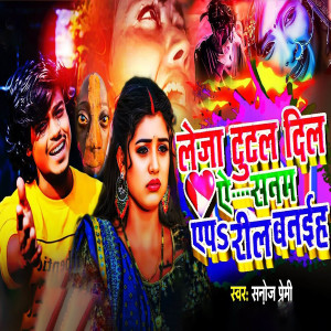 Listen to Leja Tutal Dil Ye Sanam Yep Reel Banaih (Bhojpuri) song with lyrics from Sanoj Premi