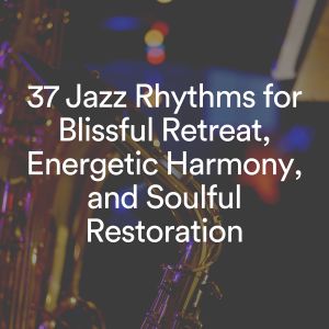 Album 37 Jazz Rhythms for Blissful Retreat, Energetic Harmony, and Soulful Restoration oleh Classy Cafe Jazz Music