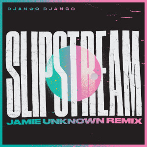 Django Django的專輯Slipstream (Jamie Unknown Remix)
