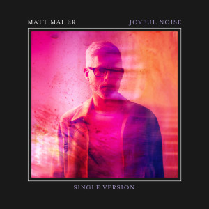 อัลบัม Joyful Noise (Single Version) ศิลปิน Matt Maher