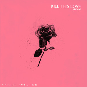 ดาวน์โหลดและฟังเพลง Kill This Love (Remix) พร้อมเนื้อเพลงจาก Teddy Specter