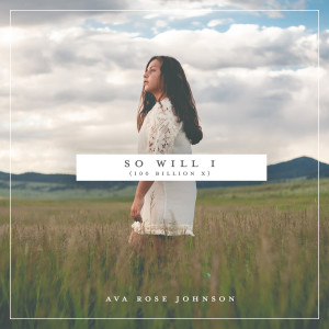 Listen to So Will I (100 Billion X) song with lyrics from Ava Rose Johnson