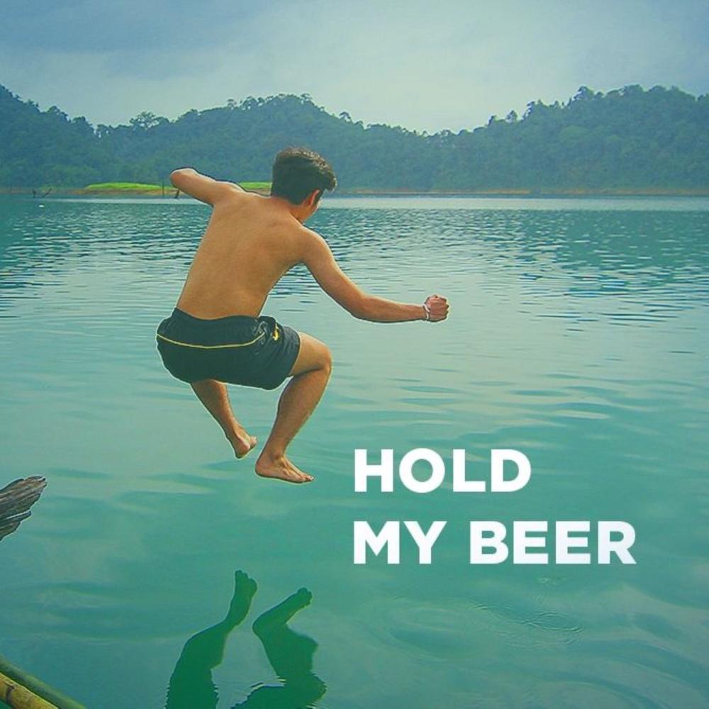 HOLD MY BEER