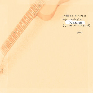 收聽Gloria的I Will Be the One to Say Thank You (A Ballad) [Guitar Instrumental] (Guitar Instrumental)歌詞歌曲