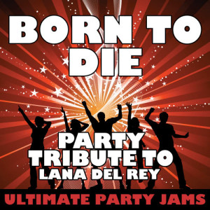 ดาวน์โหลดและฟังเพลง Born to Die (Party Tribute to Lana Del Rey) พร้อมเนื้อเพลงจาก Ultimate Party Jams