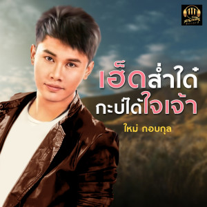 Listen to เฮ็ดส่ำใด๋กะบ่ได้ใจเจ้า song with lyrics from ใหม่ กอบกุล