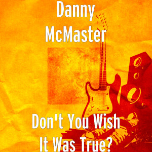 Dengarkan lagu Don't You Wish It Was True? nyanyian Danny McMaster dengan lirik