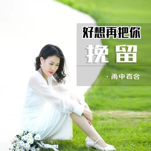 Dengarkan 好想再把你挽留 lagu dari 雨中百合 dengan lirik