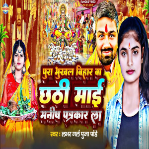 Listen to Pura Bhukhal Bihar Ba Chhathi Mai Manish Patrakar La song with lyrics from Puja Pandey