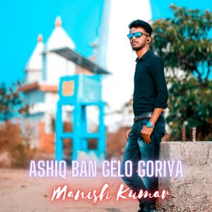 Album ASHIQ BAN GELO GORIYA from Manish Kumar