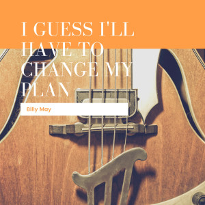 อัลบัม I Guess I'll Have To Change My Plan ศิลปิน Billy May & His Orchestra