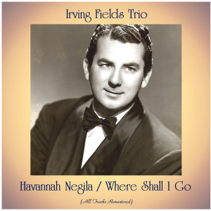 อัลบัม Havannah Negila / Where Shall I Go (All Tracks Remastered) ศิลปิน Irving Fields Trio