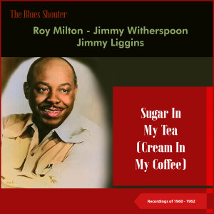 อัลบัม Sugar In My Tea (Cream In My Coffee) (Blues Shouter - Recordings of 1960 - 1962) ศิลปิน Jimmy Liggins
