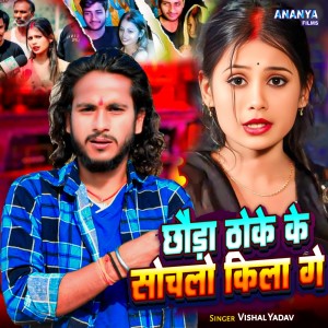 收听Vishal Yadav的Chhauda Thoke Ke Sochlo Kila Ge歌词歌曲