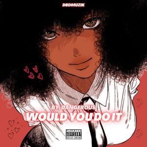 收聽Dangerous的Would You Do It (Explicit)歌詞歌曲