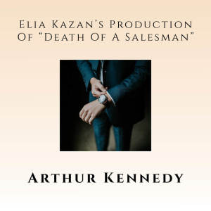 Elia Kazan's Production of "Death Of A Salesman" dari Arthur Kennedy