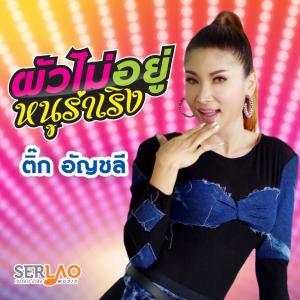 收聽ติ๊ก อัญชลี เซอร์ลาว的ผัวไม่อยู่ หนูร่าเริง歌詞歌曲