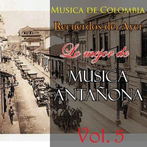 Various Artists的專輯Musica de Colombia, Recuerdos del Ayer - Lo Mejor de Musica Antañona, Vol. 5