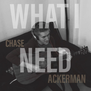 收聽Chase Ackerman的What I Need歌詞歌曲